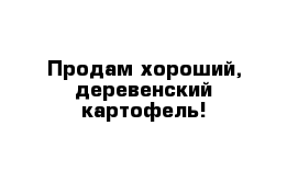 Продам хороший, деревенский картофель!